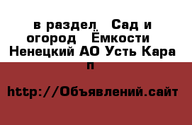  в раздел : Сад и огород » Ёмкости . Ненецкий АО,Усть-Кара п.